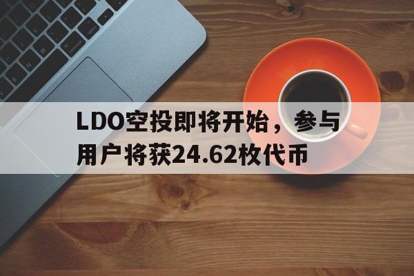 LDO空投即将开始，参与用户将获24.62枚代币-爱游戏平台首页